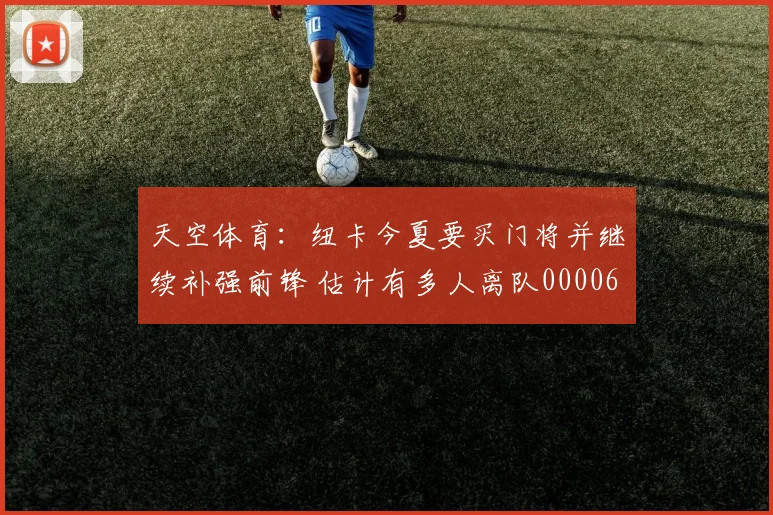 天空体育：纽卡今夏要买门将并继续补强前锋 估计有多人离队0000644