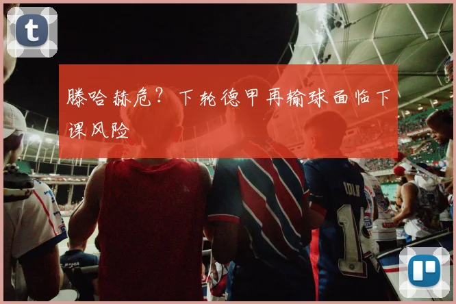 滕哈赫危？下轮德甲再输球面临下课风险